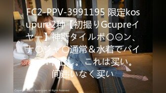 FC2-PPV-3991195 限定kosupure2种【初撮りGcupreイヤー】神斯タイルポ〇〇ン、ナ〇ジャ〇通常＆水着でパイズuri中出し。これは买い。间违いなく买い