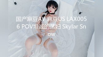 国产麻豆AV 麻豆US LAX0056 POV坦诚的荡妇 Skylar Snow