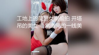 工地上的简易女厕偷拍 开塔吊的美女 非常漂亮的一线美鲍