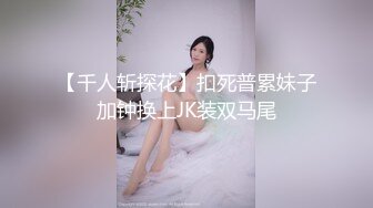 【千人斩探花】扣死普累妹子加钟换上JK装双马尾