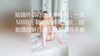 給錢咋都行的商業模特，一天5000元 陪吃陪睡陪游玩，回到酒店躺在床上就等著升天就行了