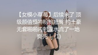 【女模小草莓】后续来了 顶级颜值模特粉鲍翘臀 约土豪无套啪啪内射淫水流了一地 爽死！ (1)