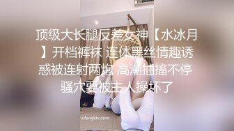 顶级大长腿反差女神【水冰月】开档裤袜 连体黑丝情趣诱惑被连射两炮 高潮抽搐不停 骚穴要被主人操坏了