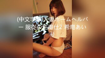 (中文字幕)人妻ホームヘルパー 服従の性奉仕2 希島あいり