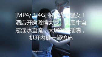 [MP4/ 1.4G] 极品尤物骚女！酒店开房激情大战！大黑牛自慰淫水直流，大屌深喉插嘴，扒开内裤一顿输出