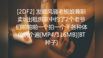 [2DF2] 发廊风骚老板娘兼职卖b出租房家中约了2个老爷们啪啪啪一个拍一个干各种体位玩个遍[MP4/116MB][BT种子]