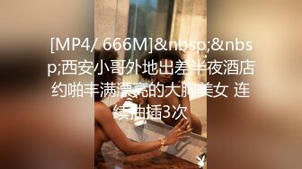 [MP4/ 666M]&nbsp;&nbsp;西安小哥外地出差半夜酒店约啪丰满漂亮的大胸美女 连续抽插3次