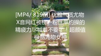 [MP4/ 819M] 优雅气质尤物 X音网红被榜一粉丝单约操的精疲力尽喊着不要了！超颜值极品尤物女神